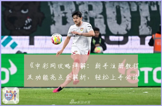 《中彩网攻略详解：新手注册教程及功能亮点全解析，轻松上手必读指南》