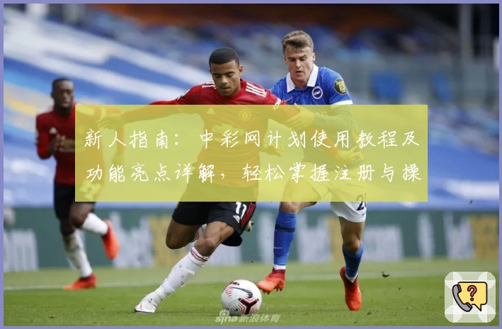 新人指南:中彩网计划使用教程及功能亮点详解,轻松掌握注册与操作技巧