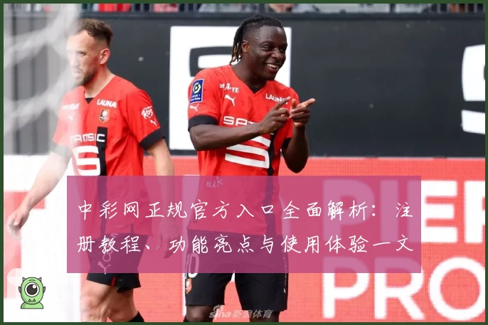 中彩网正规官方入口全面解析：注册教程、功能亮点与使用体验一文搞定