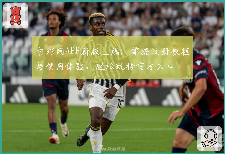 中彩网APP新版上线：掌握注册教程与使用体验，轻松玩转官方入口