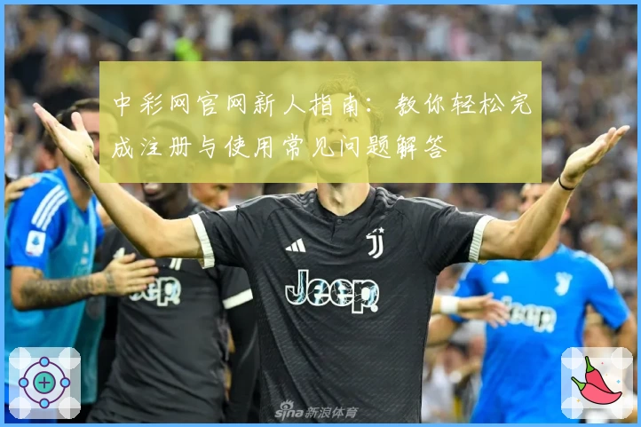 中彩网官网新人指南：教你轻松完成注册与使用常见问题解答