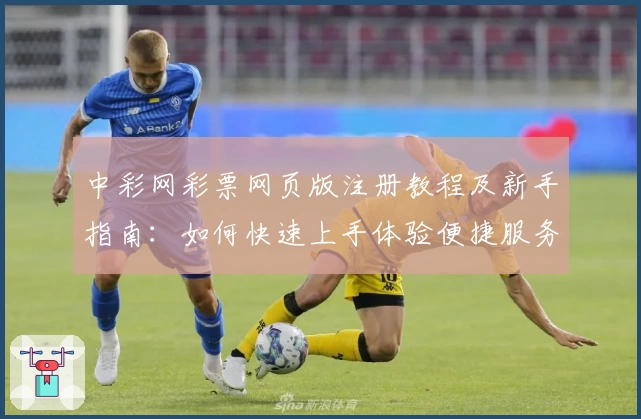 中彩网彩票网页版注册教程及新手指南:如何快速上手体验便捷服务