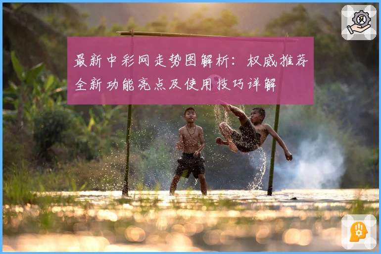 最新中彩网走势图解析：权威推荐全新功能亮点及使用技巧详解