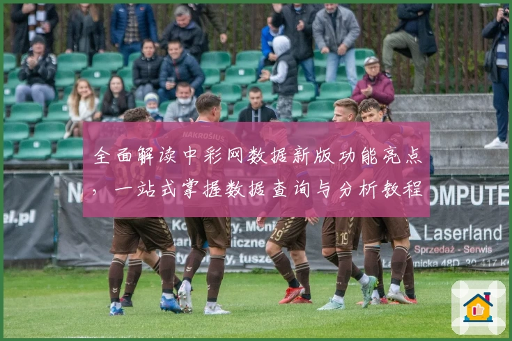 全面解读中彩网数据新版功能亮点，一站式掌握数据查询与分析教程