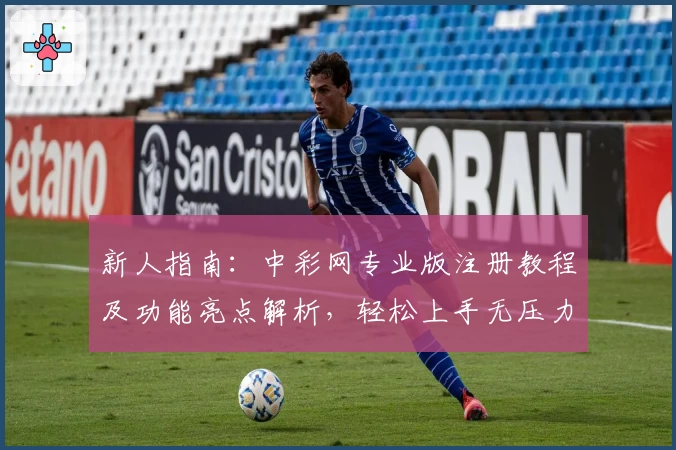 新人指南：中彩网专业版注册教程及功能亮点解析，轻松上手无压力
