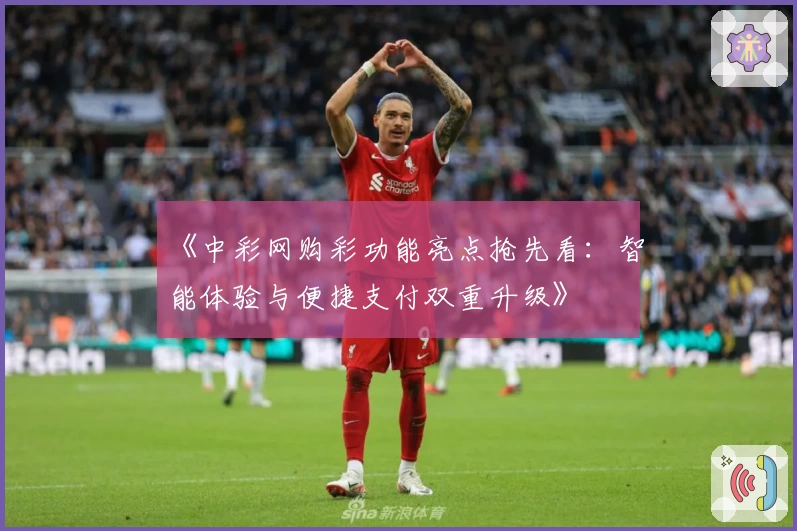 《中彩网购彩功能亮点抢先看：智能体验与便捷支付双重升级》