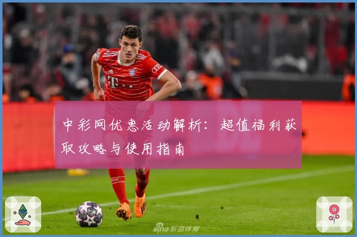 中彩网优惠活动解析:超值福利获取攻略与使用指南