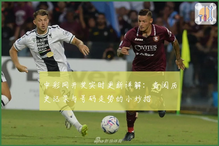 中彩网开奖实时更新详解：查阅历史记录与号码走势的小妙招