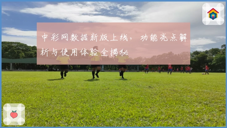 中彩网数据新版上线，功能亮点解析与使用体验全揭秘