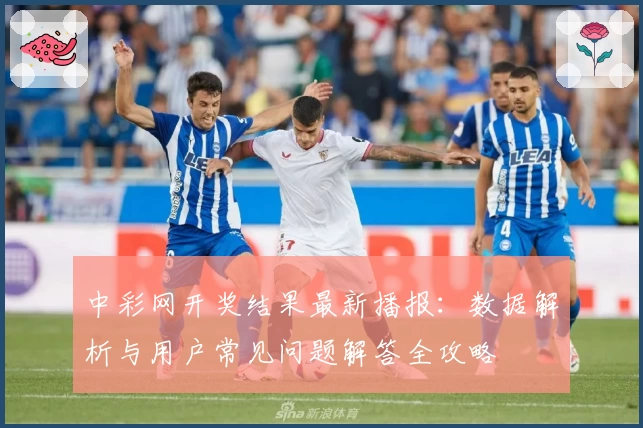 中彩网开奖结果最新播报：数据解析与用户常见问题解答全攻略