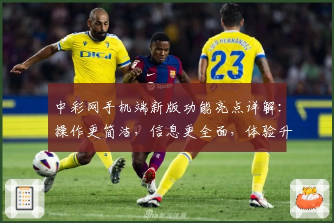中彩网手机端新版功能亮点详解:操作更简洁,信息更全面,体验升至新高度