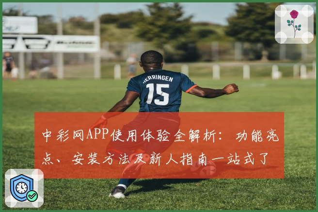 中彩网APP使用体验全解析：功能亮点、安装方法及新人指南一站式了解