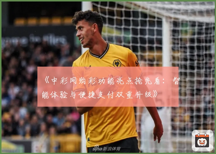《中彩网购彩功能亮点抢先看：智能体验与便捷支付双重升级》