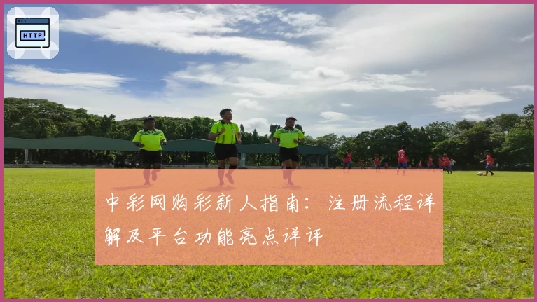 中彩网购彩新人指南:注册流程详解及平台功能亮点详评