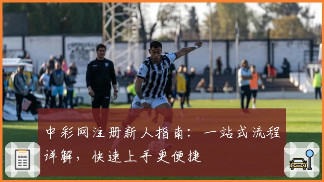 中彩网注册新人指南：一站式流程详解，快速上手更便捷