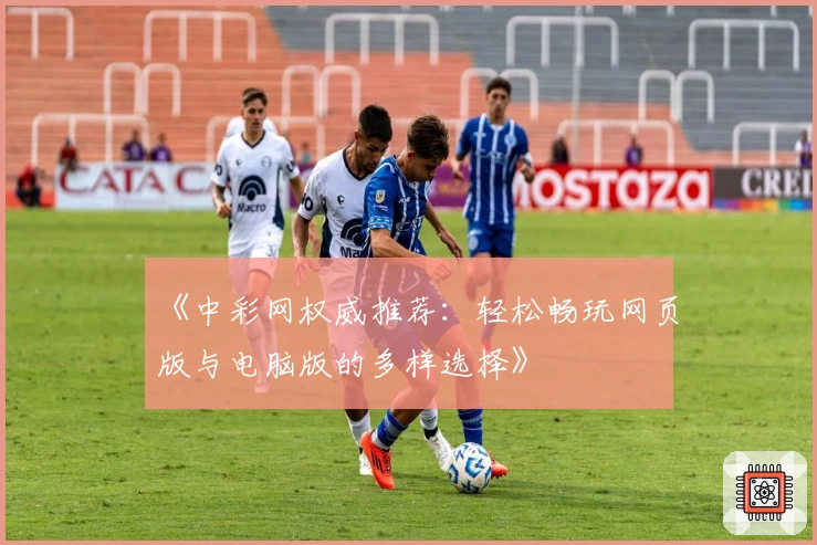 《中彩网权威推荐：轻松畅玩网页版与电脑版的多样选择》