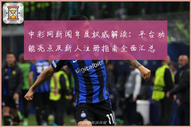 中彩网新闻年度权威解读：平台功能亮点及新人注册指南全面汇总