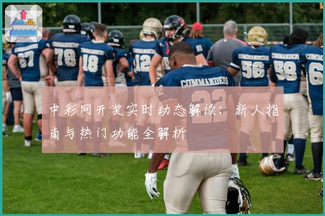 中彩网开奖实时动态解读：新人指南与热门功能全解析