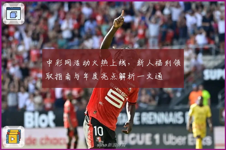 中彩网活动火热上线，新人福利领取指南与年度亮点解析一文通