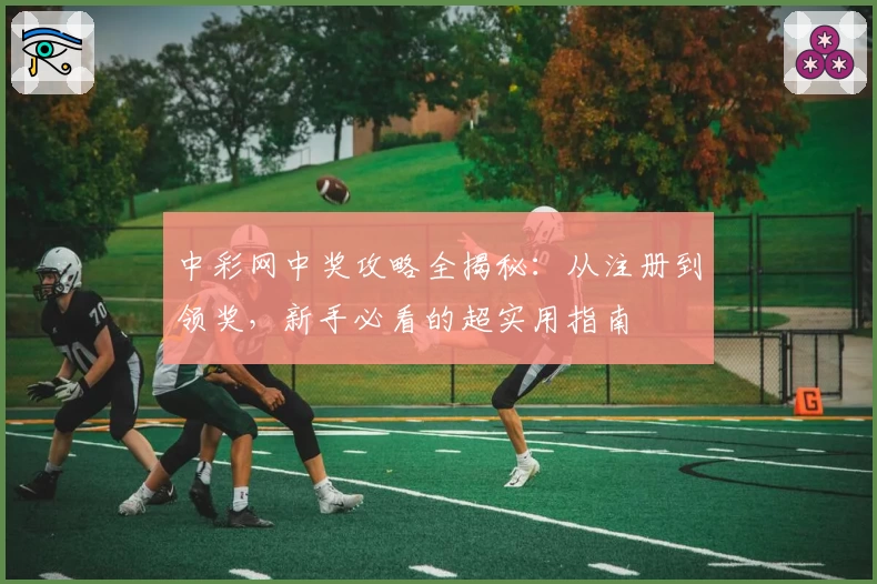 中彩网中奖攻略全揭秘：从注册到领奖，新手必看的超实用指南