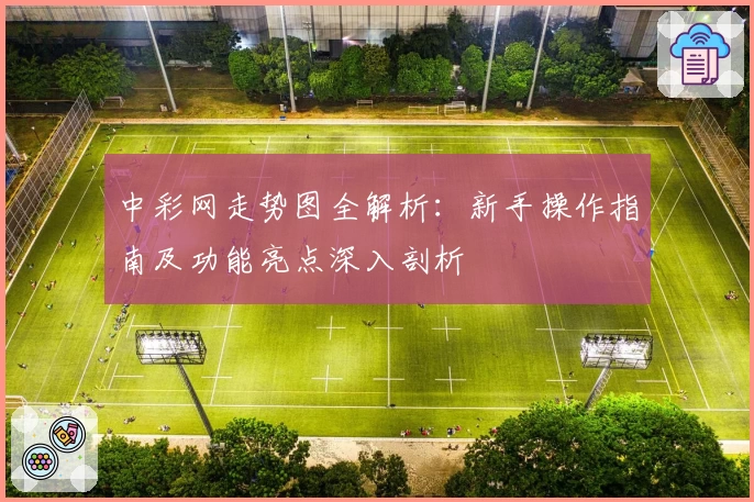中彩网走势图全解析：新手操作指南及功能亮点深入剖析