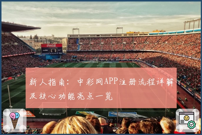 新人指南：中彩网APP注册流程详解及核心功能亮点一览